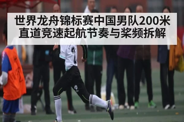 世界龙舟锦标赛中国男队200米直道竞速起航节奏与桨频拆解（KY Esport）